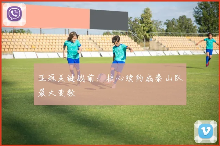 亚冠关键战前，核心续约成泰山队最大变数