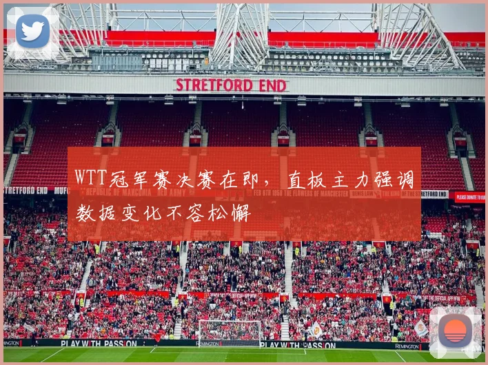 WTT冠军赛决赛在即，直板主力强调数据变化不容松懈