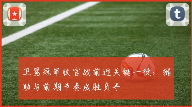 卫冕冠军收官战前迎关键一役，辅助与前期节奏成胜负手