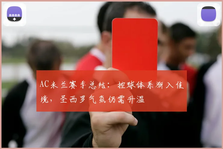 AC米兰赛季总结：控球体系渐入佳境，圣西罗气氛仍需升温