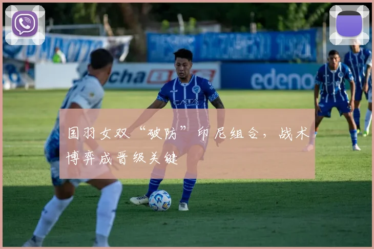国羽女双“破防”印尼组合，战术博弈成晋级关键