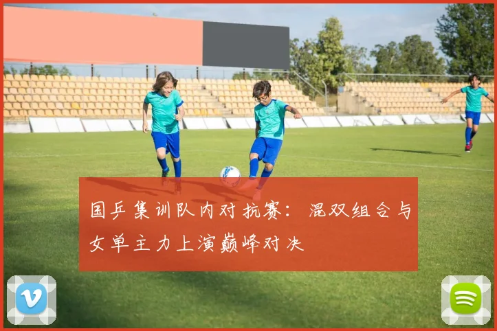国乒集训队内对抗赛：混双组合与女单主力上演巅峰对决