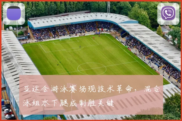 亚运会游泳赛场现技术革命，混合泳组水下腿成制胜关键