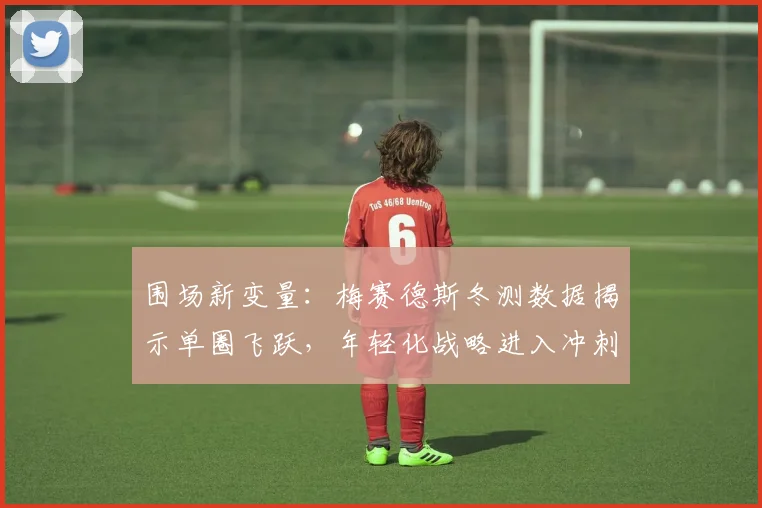 围场新变量：梅赛德斯冬测数据揭示单圈飞跃，年轻化战略进入冲刺期