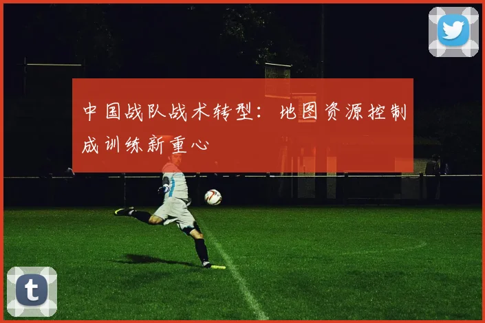 中国战队战术转型：地图资源控制成训练新重心
